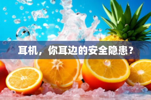 耳机，你耳边的安全隐患？
