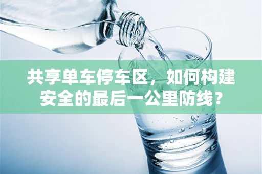 共享单车停车区，如何构建安全的最后一公里防线？