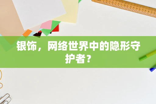 银饰，网络世界中的隐形守护者？