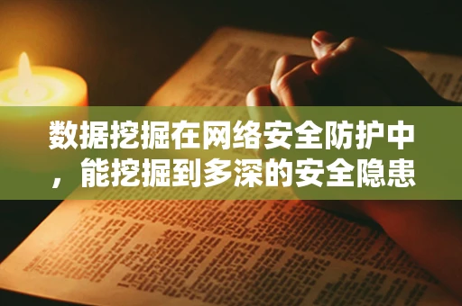 数据挖掘在网络安全防护中，能挖掘到多深的安全隐患？