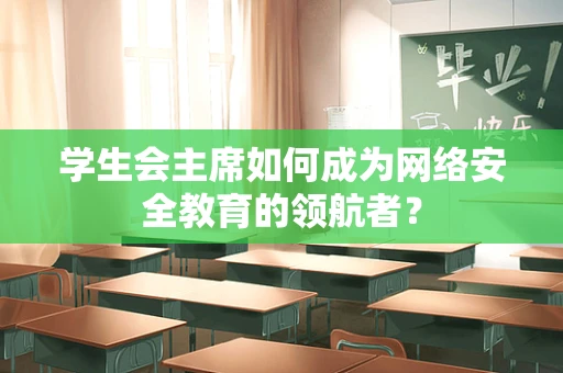 学生会主席如何成为网络安全教育的领航者？