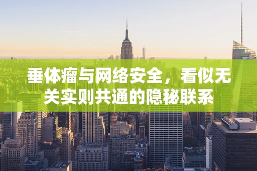 垂体瘤与网络安全，看似无关实则共通的隐秘联系