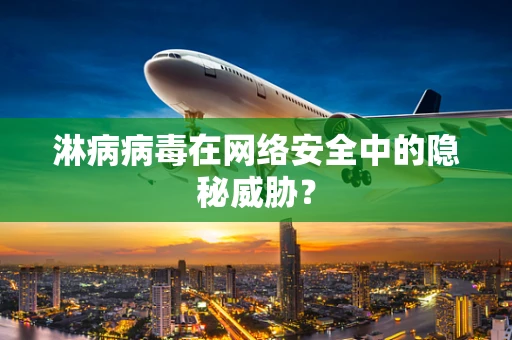 淋病病毒在网络安全中的隐秘威胁？