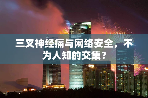 三叉神经痛与网络安全，不为人知的交集？