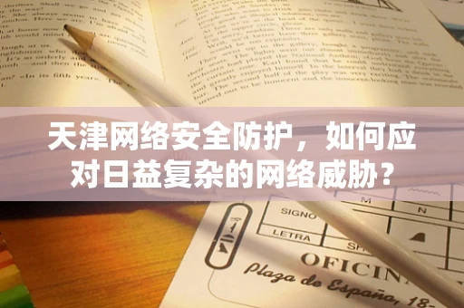 天津网络安全防护，如何应对日益复杂的网络威胁？