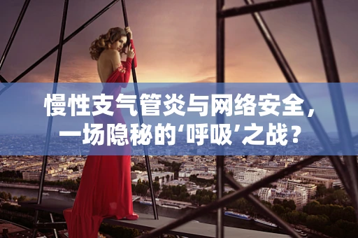 慢性支气管炎与网络安全，一场隐秘的‘呼吸’之战？