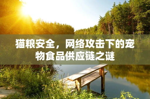 猫粮安全，网络攻击下的宠物食品供应链之谜