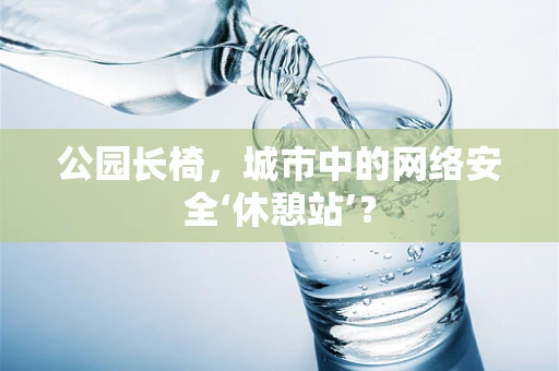 公园长椅，城市中的网络安全‘休憩站’？