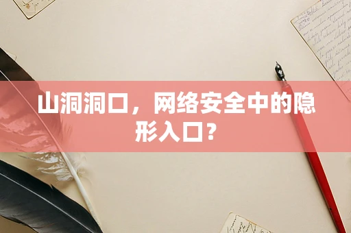 山洞洞口，网络安全中的隐形入口？
