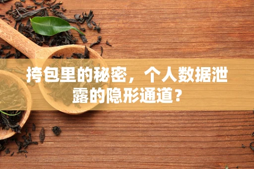 挎包里的秘密，个人数据泄露的隐形通道？