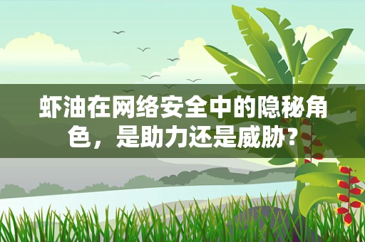虾油在网络安全中的隐秘角色，是助力还是威胁？