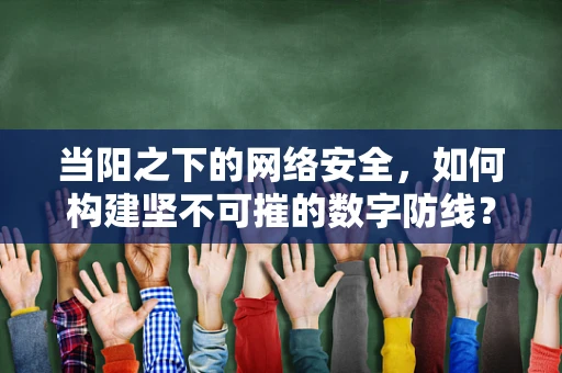 当阳之下的网络安全，如何构建坚不可摧的数字防线？