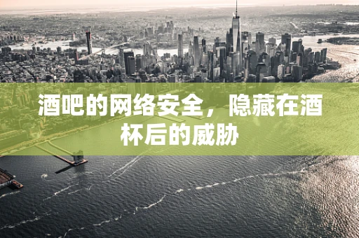 酒吧的网络安全，隐藏在酒杯后的威胁