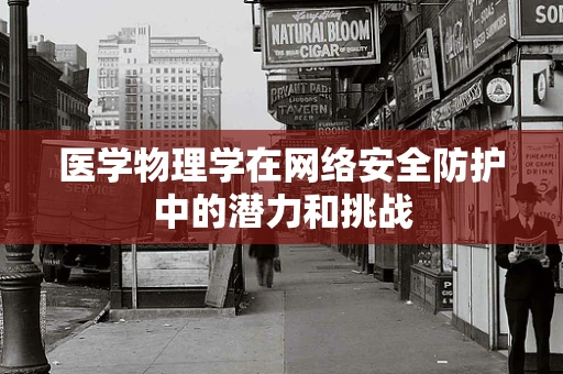 医学物理学在网络安全防护中的潜力和挑战