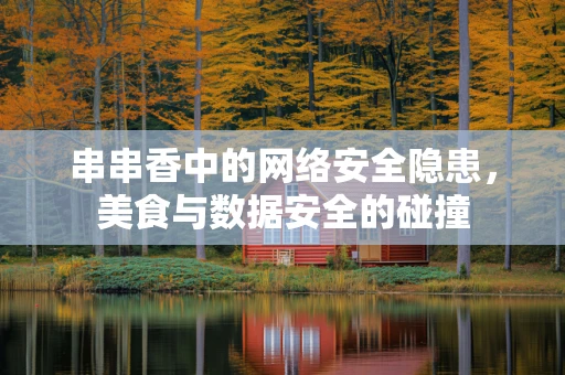 串串香中的网络安全隐患，美食与数据安全的碰撞