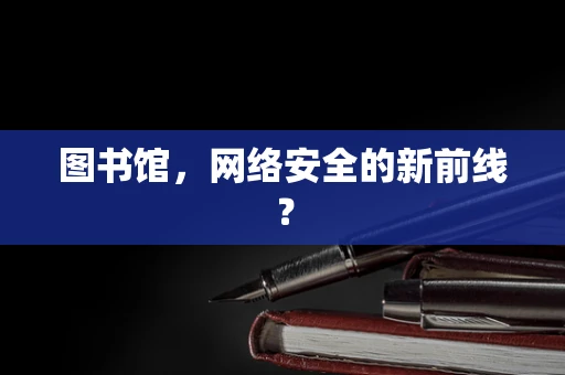图书馆，网络安全的新前线？