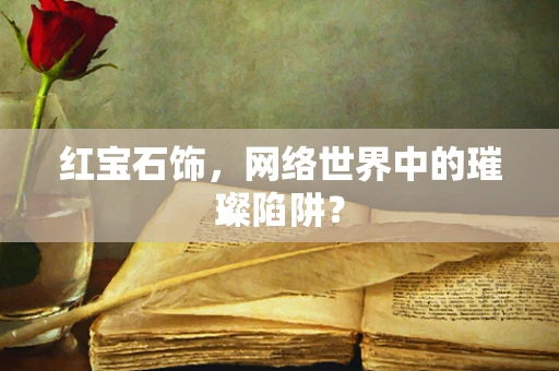 红宝石饰，网络世界中的璀璨陷阱？