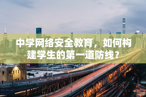 中学网络安全教育，如何构建学生的第一道防线？