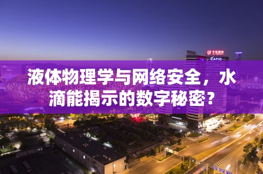液体物理学与网络安全，水滴能揭示的数字秘密？