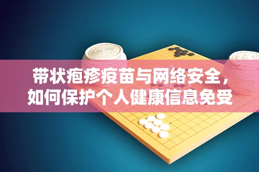 带状疱疹疫苗与网络安全，如何保护个人健康信息免受网络攻击？