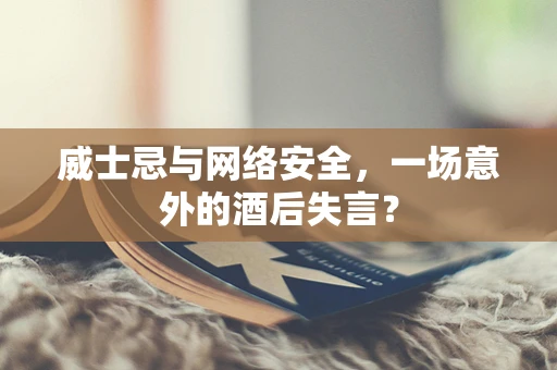 威士忌与网络安全，一场意外的酒后失言？