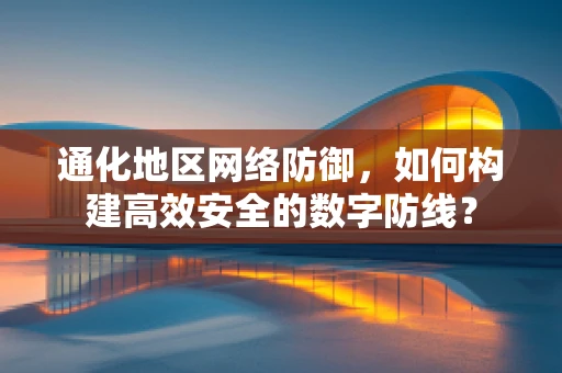 通化地区网络防御，如何构建高效安全的数字防线？