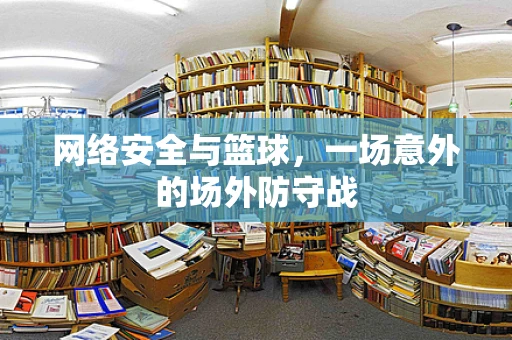 网络安全与篮球，一场意外的场外防守战
