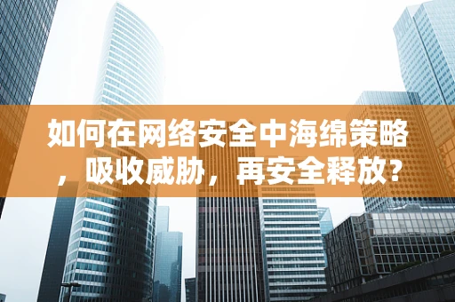 如何在网络安全中海绵策略，吸收威胁，再安全释放？