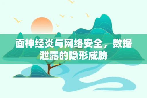 面神经炎与网络安全，数据泄露的隐形威胁