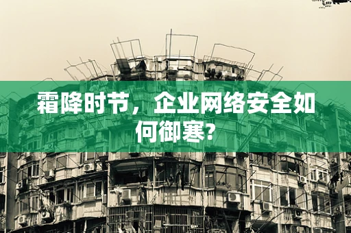 霜降时节，企业网络安全如何御寒?