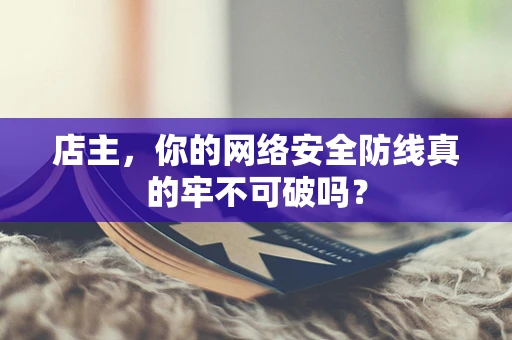 店主，你的网络安全防线真的牢不可破吗？