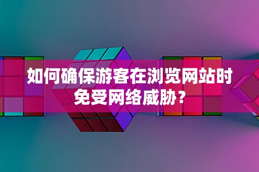 如何确保游客在浏览网站时免受网络威胁？