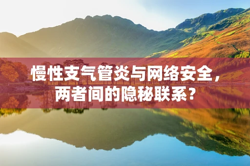 慢性支气管炎与网络安全，两者间的隐秘联系？