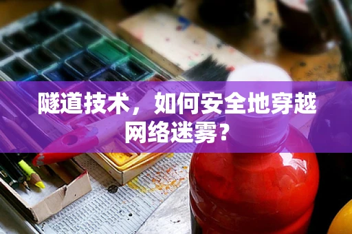 隧道技术，如何安全地穿越网络迷雾？