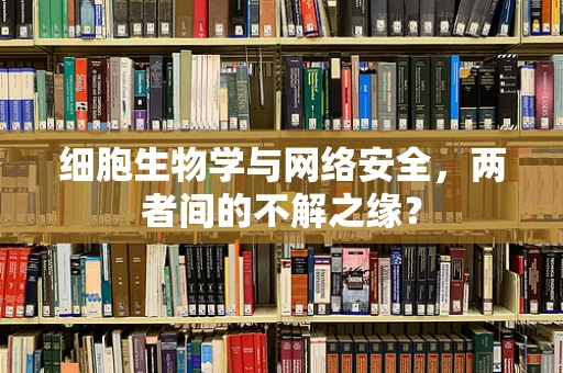 细胞生物学与网络安全，两者间的不解之缘？