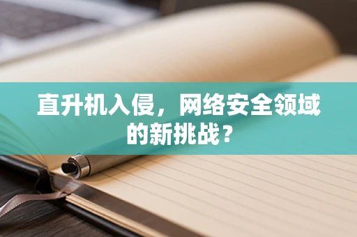 直升机入侵，网络安全领域的新挑战？