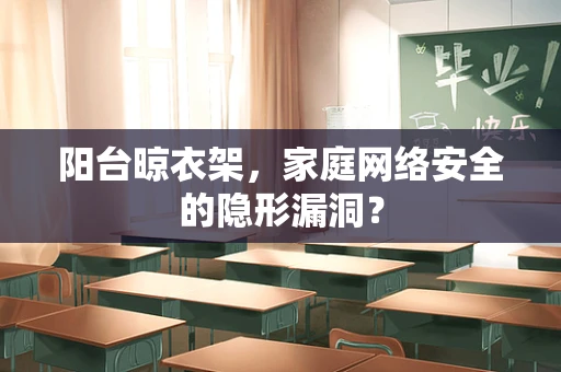 阳台晾衣架，家庭网络安全的隐形漏洞？