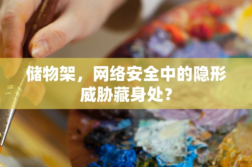 储物架，网络安全中的隐形威胁藏身处？