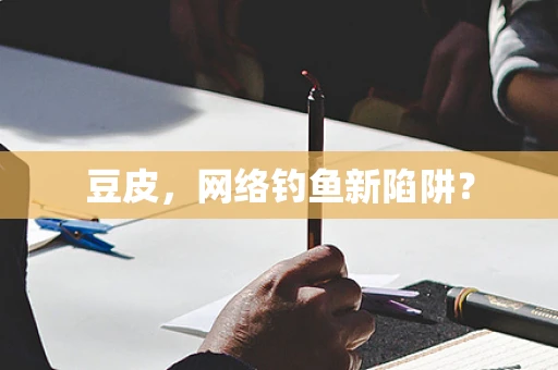 豆皮，网络钓鱼新陷阱？