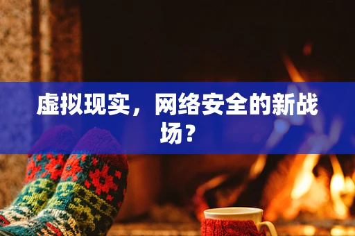 虚拟现实，网络安全的新战场？