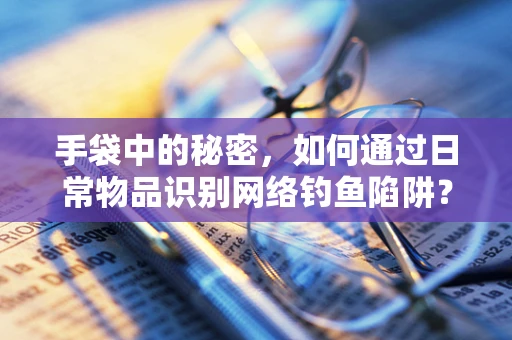 手袋中的秘密，如何通过日常物品识别网络钓鱼陷阱？