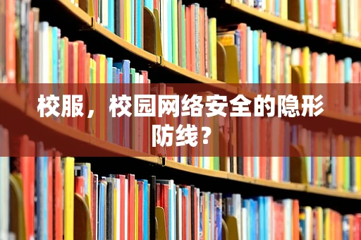 校服，校园网络安全的隐形防线？