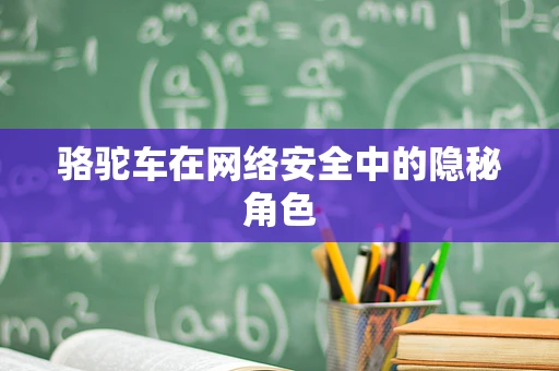 骆驼车在网络安全中的隐秘角色