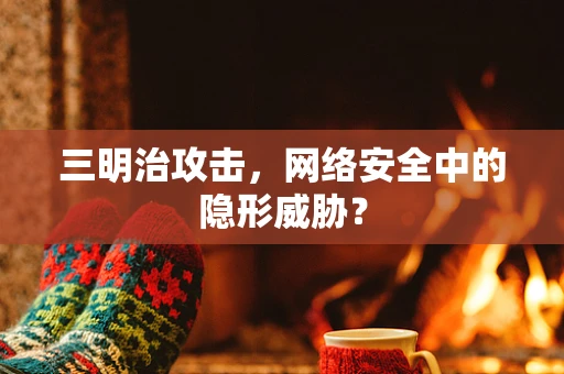 三明治攻击，网络安全中的隐形威胁？