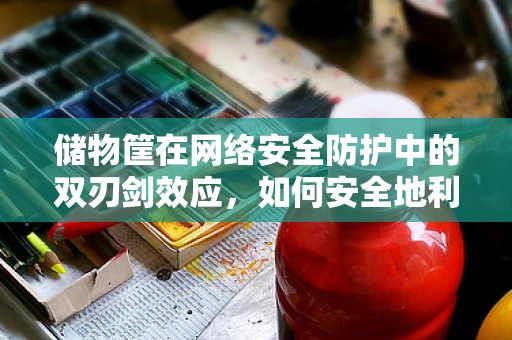 储物筐在网络安全防护中的双刃剑效应，如何安全地利用？