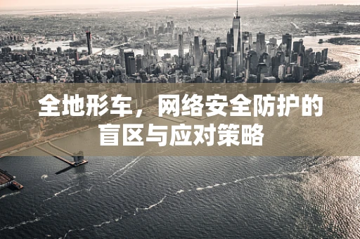全地形车，网络安全防护的盲区与应对策略