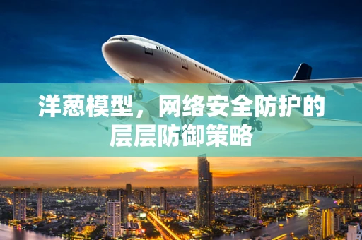 洋葱模型，网络安全防护的层层防御策略