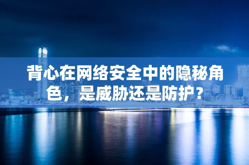 背心在网络安全中的隐秘角色，是威胁还是防护？
