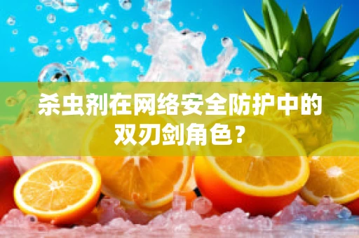 杀虫剂在网络安全防护中的双刃剑角色？