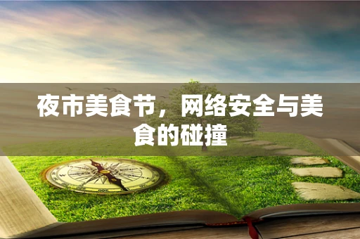 夜市美食节，网络安全与美食的碰撞